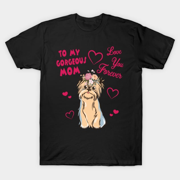 Yorkshire Terrier Dog With Flowers Hearts To My Gorgeous Mom Love You Forever Mother Mommy T-Shirt by bakhanh123